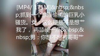 [MP4/ 171M]&nbsp;&nbsp;抓到一个意淫偷情的巨乳小骚货。女：这么硬是不是想艹我了， 再舔硬一点&nbsp;&nbsp;男：你想不想被哥哥艹呀