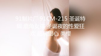 91制片厂 91CM-215 圣诞特辑 鹿角女孩 圣诞夜的性爱狂欢 超萌甜心 美樱