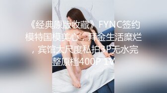 《经典原版收藏》FYNC签约模特国模美心，拜金生活糜烂，宾馆大尺度私拍3P无水完整原档400P 1V