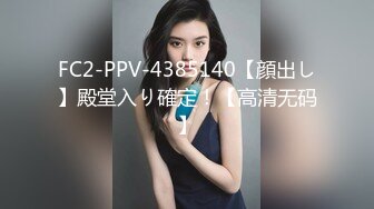 FC2-PPV-4385140【顔出し】殿堂入り確定！【高清无码】