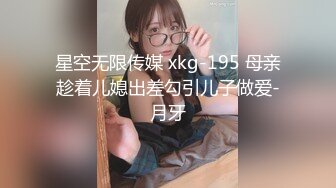 星空无限传媒 xkg-195 母亲趁着儿媳出差勾引儿子做爱-月牙