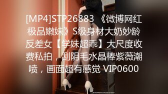 [MP4]STP26883 《微博网红极品嫩妹》S级身材大奶妙龄反差女【学妹超乖】大尺度收费私拍，刮阴毛水晶棒紫薇潮喷，画面超有感觉 VIP0600