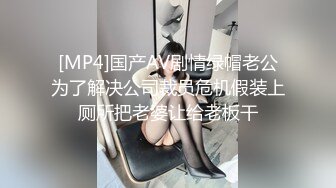 [MP4]国产AV剧情绿帽老公为了解决公司裁员危机假装上厕所把老婆让给老板干