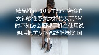 精品推荐-10.1主题酒店偷拍女神级性感美女和男友玩SM时不知怎么捆绑手机查使用说明后把美女捆绑蹂躏爆操!国语