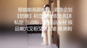 ✿眼镜娘高颜嫩妹✿紧急企划〖奶糖〗初恋般的感觉 R18私定 三点粉，超极品身材 极品嫩穴又粉又嫩又紧 唯美刺激