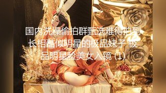 国内洗澡偷拍群甄选难得拍到长相酷似明星的极品妹子 极品明星脸美女入镜 (1)