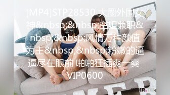 [MP4]STP28530 大圈外围女神&nbsp;&nbsp;空姐兼职&nbsp;&nbsp;风情万种颜值为王&nbsp;&nbsp;粉嫩的逼逼尽在眼前 啪啪狂插爽一爽 VIP0600