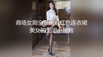 商场女厕全景偷拍红色连衣裙美女的无毛小嫩鲍