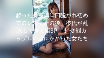 酔った女友達に口説かれ初めてのレズ！その後、彼氏が乱入してきて初3P！！ 変態カップルの罠にかかった女たち