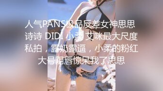 人气PANS极品反差女神思思 诗诗 DIDI 小柔 艾咪最大尺度私拍，露奶露逼，小柔的粉红大号阴唇惊呆我了思思