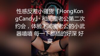 性感反差小骚货『HongKongCandy』 和闺蜜老公第二次约会，体验下闺蜜老公的小武器嘻嘻 每一下都插的好深 好爽