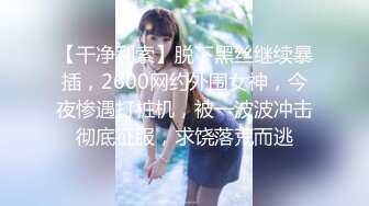 【干净利索】脱下黑丝继续暴插，2600网约外围女神，今夜惨遇打桩机，被一波波冲击彻底征服，求饶落荒而逃