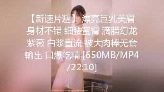 【新速片遞】 漂亮巨乳美眉 身材不错 细腰蜜臀 滴腊幻龙紫薇 白浆直流 被大肉棒无套输出 口爆吃精 [650MB/MP4/22:10]