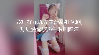 歌厅探花陈先生淫乱4P包间,灯红酒绿歌声中浪叫阵阵