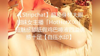 【Stripchat】超顶身材大眼甜妹女主播「HotHotXiXi」超魅惑舔舐假鸡巴唾液四溢诱惑十足【自压水印】