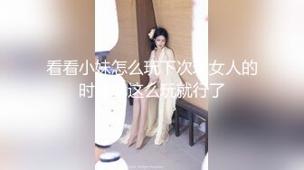 看看小妹怎么玩下次玩女人的时候就这么玩就行了