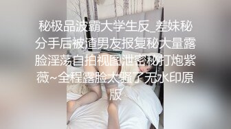 秘极品波霸大学生反_差妹秘分手后被渣男友报复秘大量露脸淫荡自拍视图泄密秘打炮紫薇~全程露脸太骚了无水印原版