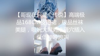 【哥现在只是个传说】高端极品168CM皮短裙，极品丝袜美腿，吸吮大屌对准骚穴插入，低低呻吟浪叫