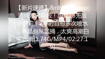 【新片速遞】&nbsp;&nbsp;清纯系天花板！甜美18无敌小萝莉！2小时自慰多次喷水，水晶假屌猛捅，太爽高潮白浆四溅[1.74G/MP4/02:27:19]