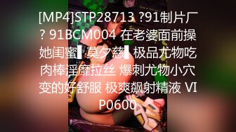 [MP4]STP28713 ?91制片厂? 91BCM004 在老婆面前操她闺蜜▌莫夕慈▌极品尤物吃肉棒淫靡拉丝 爆刺尤物小穴变的好舒服 极爽飙射精液 VIP0600