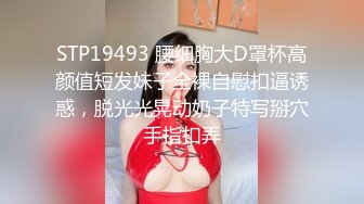 STP19493 腰细胸大D罩杯高颜值短发妹子全裸自慰扣逼诱惑，脱光光晃动奶子特写掰穴手指扣弄