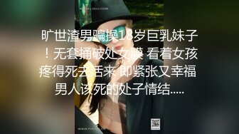 旷世渣男骗操18岁巨乳妹子！无套捅破处女膜 看着女孩疼得死去活来 即紧张又幸福 男人该死的处子情结.....