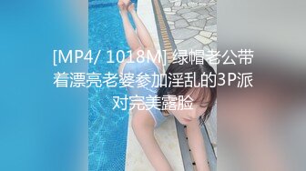 [MP4/ 1018M] 绿帽老公带着漂亮老婆参加淫乱的3P派对完美露脸