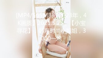 [MP4/565MB]【2023年，4K画质】2021.5.25，【小宝寻花】，韩系时尚小姐姐，3000一炮