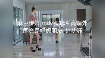 麻豆传媒 mcy-0164 高端外围竟是妈妈朋友-楚梦舒