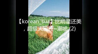 【korean_sua】比明星还美，超级大屁股~潮喷 (2)