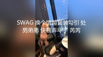 SWAG 换个情趣套装勾引 处男弟弟 快被弄坏了 芮芮