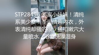 STP28496 邻家小妹妹！清纯系美少女！圣诞情趣内衣，外表清纯却骚的很，猛扣嫩穴大量喷水，浴室洗澡湿身