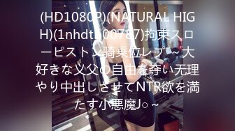 (HD1080P)(NATURAL HIGH)(1nhdtb00787)拘束スローピストン骑乗位レプ ～大好きな义父の自由を夺い无理やり中出しさせてNTR欲を満たす小悪魔J○～