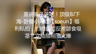 ❤️重磅新瓜速吃！顶级BJ下海-卧蚕小网红【soeun】福利私拍，约啪自慰反差舔食吸茎艹穴抽插相当火爆