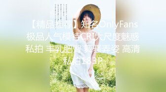 【精品推荐】知名OnlyFans极品人气模特CRI大尺度魅惑私拍 丰乳肥臀 舞骚弄姿 高清私拍183P