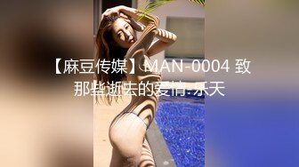 【麻豆传媒】MAN-0004 致那些逝去的爱情-乐天