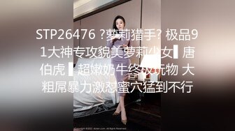 STP26476 ?萝莉猎手? 极品91大神专攻貌美萝莉少女▌唐伯虎 ▌超嫩奶牛终极玩物 大粗屌暴力激怼蜜穴猛到不行