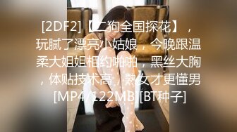 [2DF2]【二狗全国探花】，玩腻了漂亮小姑娘，今晚跟温柔大姐姐相约啪啪，黑丝大胸，体贴技术高，熟女才更懂男 [MP4/122MB][BT种子]