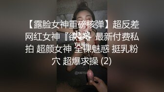 高温水道~东南西北姿势换着操~爸爸快点操我骚逼~快要高潮了，要高潮了~水多得不得了~好舒服好爽~啊~啊啊！！