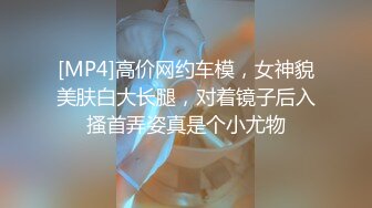 [MP4]高价网约车模，女神貌美肤白大长腿，对着镜子后入搔首弄姿真是个小尤物