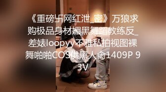 《重磅卐网红泄_密》万狼求购极品身材媚黑舞蹈教练反_差婊loopyy不雅私拍视图裸舞啪啪COS供黑人肏1409P 93V