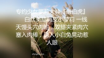 专约少女萝莉大神『唐伯虎』❤️白丝美腿俏皮小萝莉 一线天馒头穴肉鲍，双腿夹紧肉穴塞入肉棒，诱人小白兔晃动惹人眼