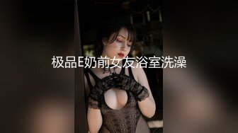 极品E奶前女友浴室洗澡