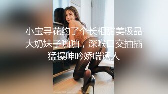 小宝寻花约了个长相甜美极品大奶妹子啪啪，深喉口交抽插猛操呻吟娇喘诱人