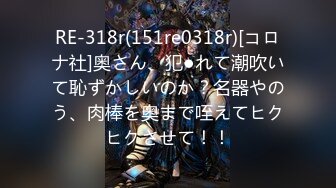 RE-318r(151re0318r)[コロナ社]奥さん、犯●れて潮吹いて恥ずかしいのか？名器やのう、肉棒を奥まで咥えてヒクヒクさせて！！