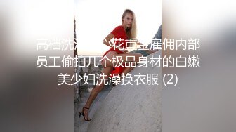 高档洗浴中心花重金雇佣内部员工偷拍几个极品身材的白嫩美少妇洗澡换衣服 (2)