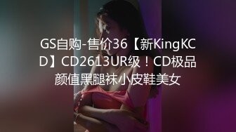 GS自购-售价36【新KingKCD】CD2613UR级！CD极品颜值黑腿袜小皮鞋美女