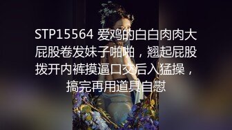 STP15564 爱鸡的白白肉肉大屁股卷发妹子啪啪，翘起屁股拨开内裤摸逼口交后入猛操，搞完再用道具自慰