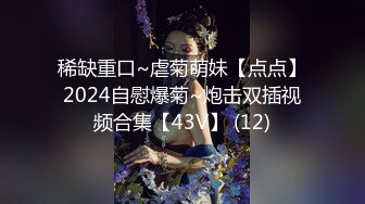 稀缺重口~虐菊萌妹【点点】2024自慰爆菊~炮击双插视频合集【43V】 (12)