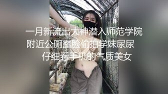 一月新流出大神潜入师范学院附近公厕露脸偷拍学妹尿尿❤️仔细看手机的气质美女